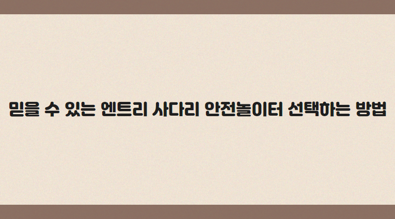믿을 수 있는 엔트리 사다리 안전놀이터 선택하는 방법