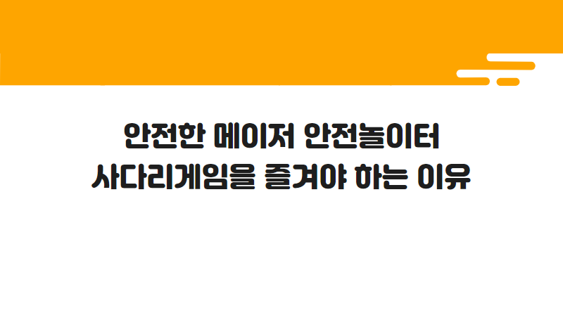안전한 메이저 안전놀이터 사다리게임을 즐겨야 하는 이유
