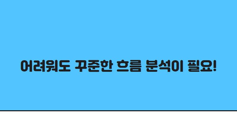 어려워도 꾸준한 흐름 분석이 필요!